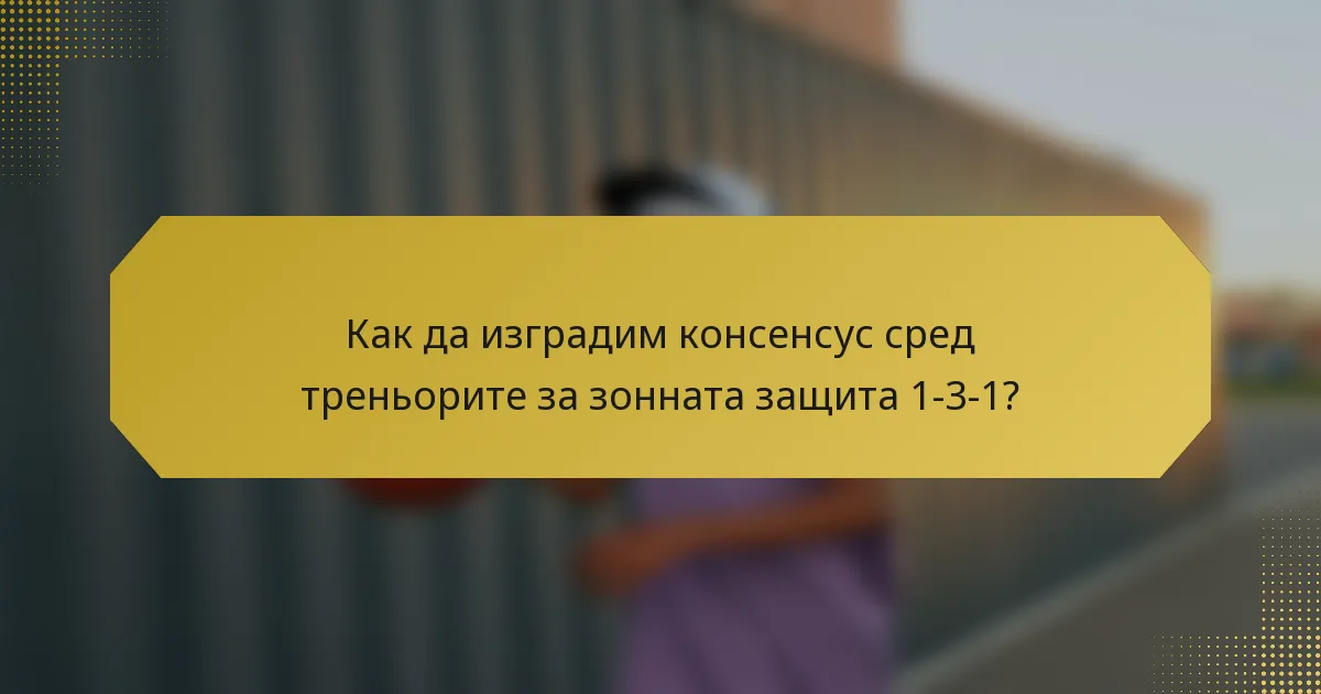 Как да изградим консенсус сред треньорите за зонната защита 1-3-1?