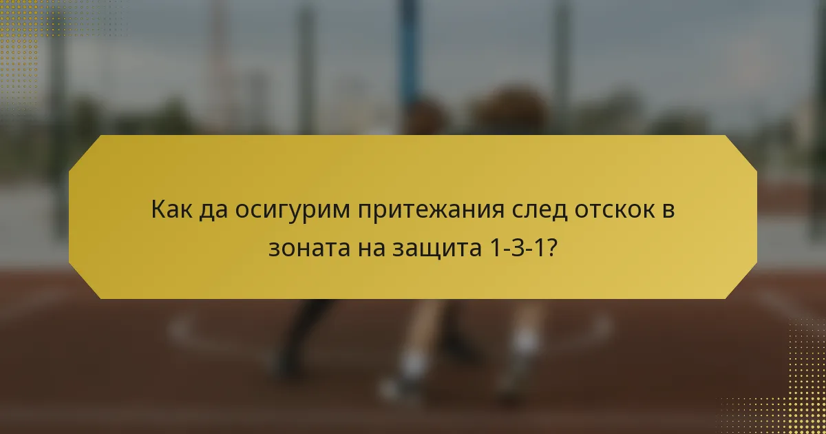 Как да осигурим притежания след отскок в зоната на защита 1-3-1?