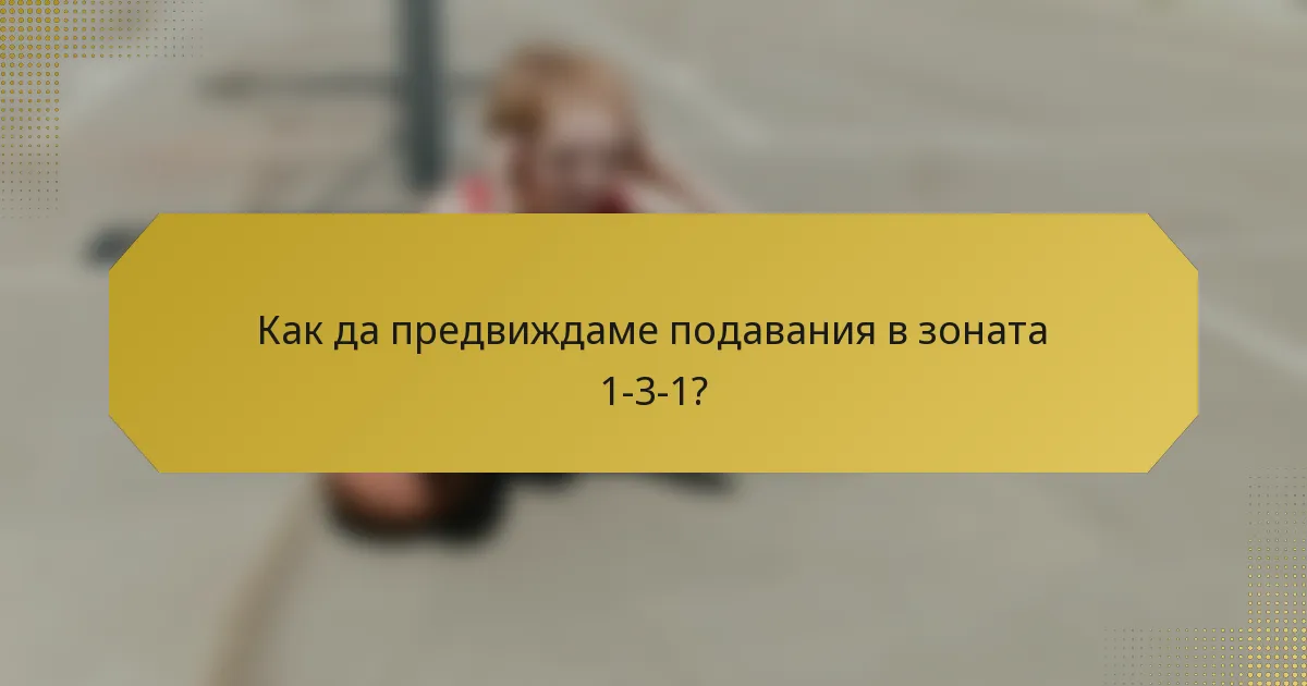 Как да предвиждаме подавания в зоната 1-3-1?
