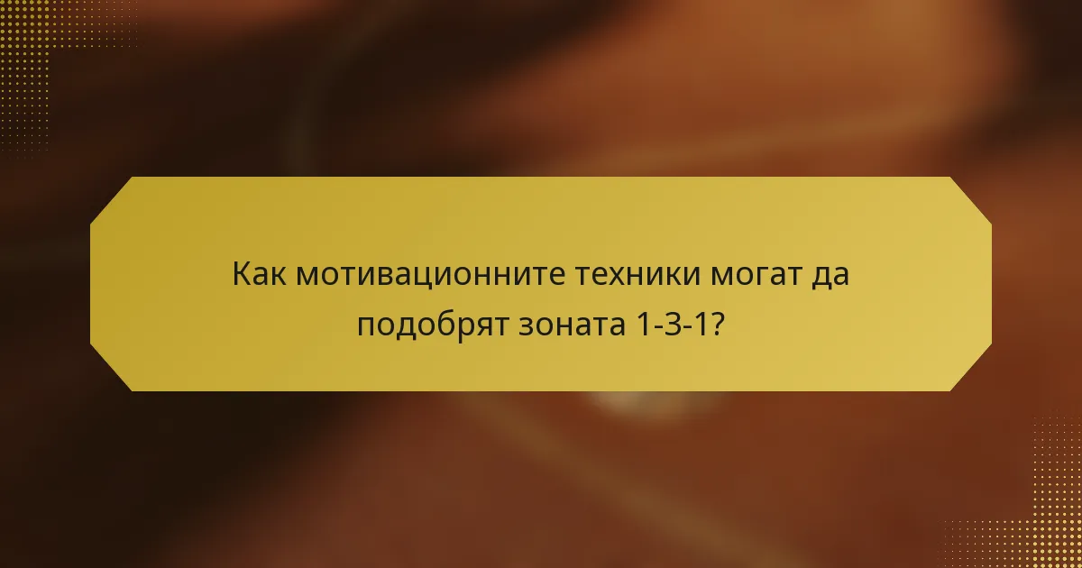 Как мотивационните техники могат да подобрят зоната 1-3-1?