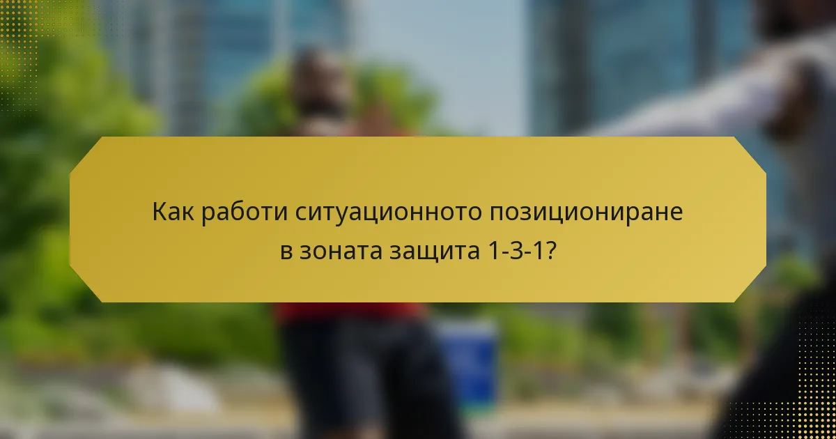 Как работи ситуационното позициониране в зоната защита 1-3-1?