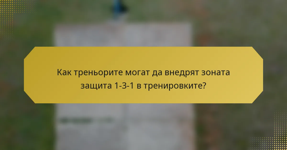 Как треньорите могат да внедрят зоната защита 1-3-1 в тренировките?