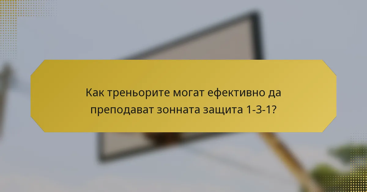 Как треньорите могат ефективно да преподават зонната защита 1-3-1?