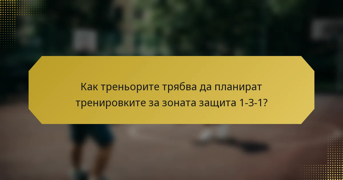 Как треньорите трябва да планират тренировките за зоната защита 1-3-1?