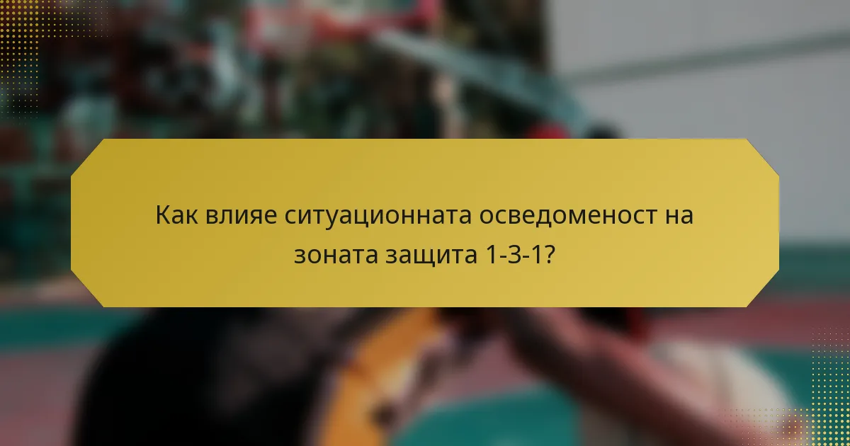 Как влияе ситуационната осведоменост на зоната защита 1-3-1?