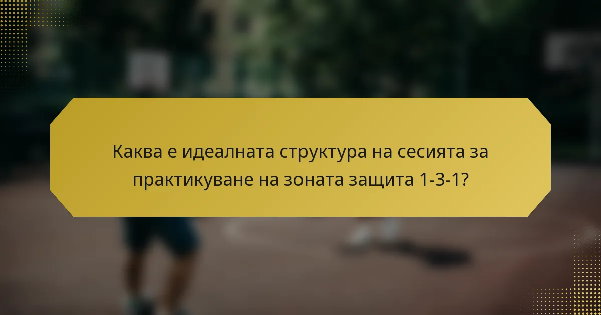 Каква е идеалната структура на сесията за практикуване на зоната защита 1-3-1?