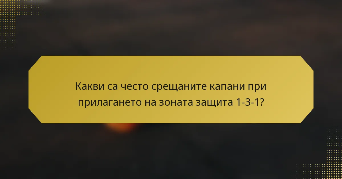 Какви са често срещаните капани при прилагането на зоната защита 1-3-1?