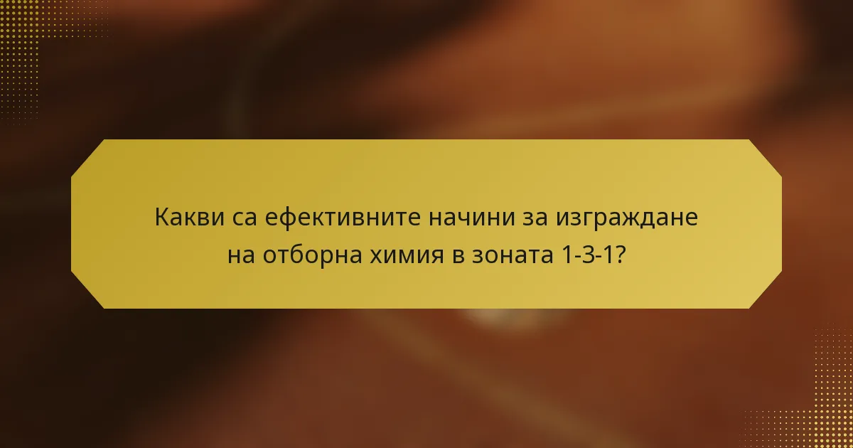 Какви са ефективните начини за изграждане на отборна химия в зоната 1-3-1?