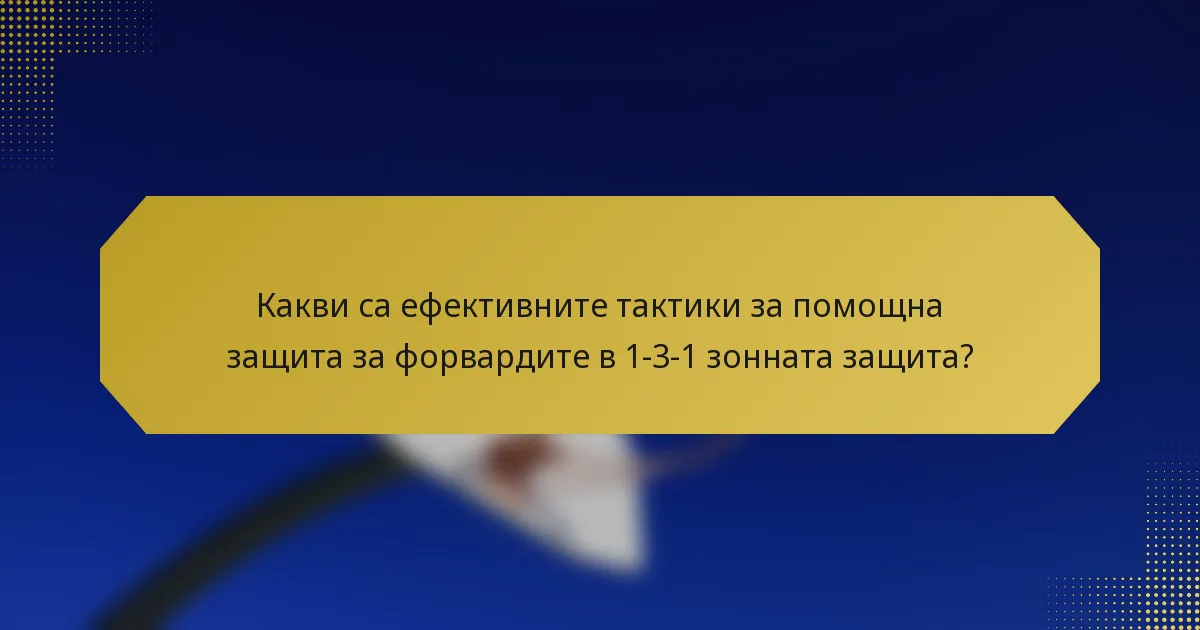 Какви са ефективните тактики за помощна защита за форвардите в 1-3-1 зонната защита?