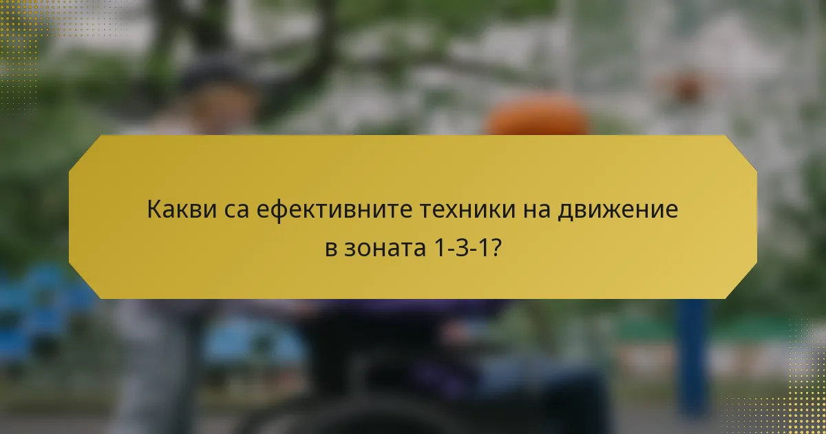 Какви са ефективните техники на движение в зоната 1-3-1?