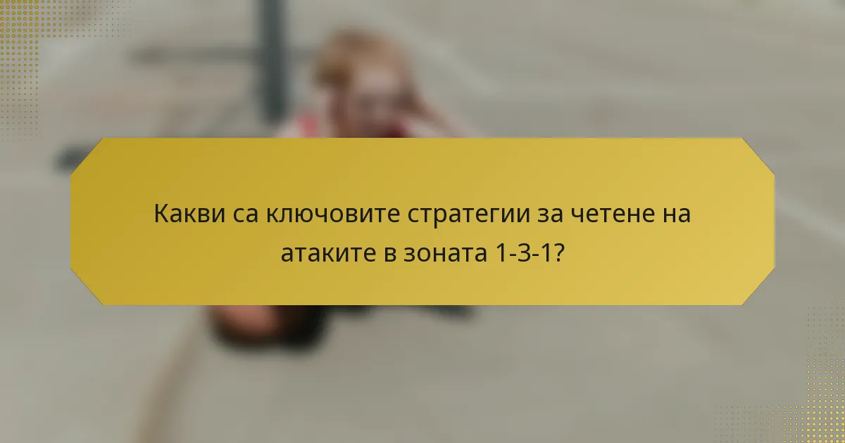 Какви са ключовите стратегии за четене на атаките в зоната 1-3-1?