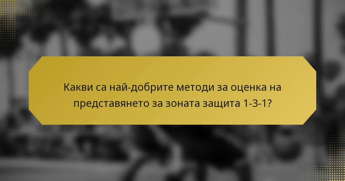 Какви са най-добрите методи за оценка на представянето за зоната защита 1-3-1?