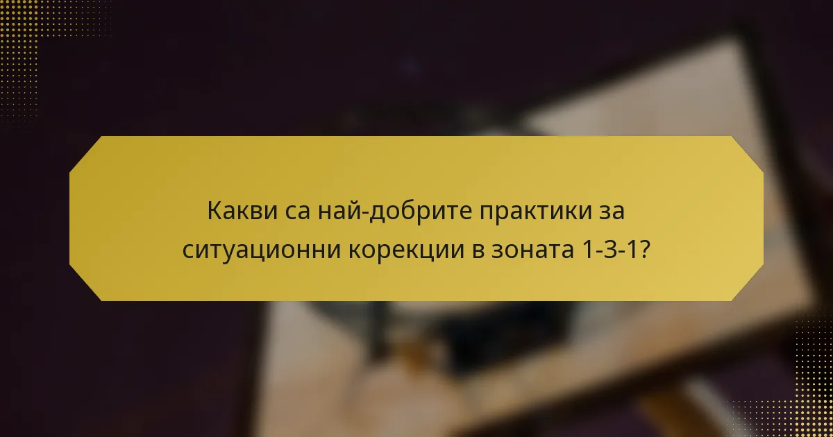 Какви са най-добрите практики за ситуационни корекции в зоната 1-3-1?