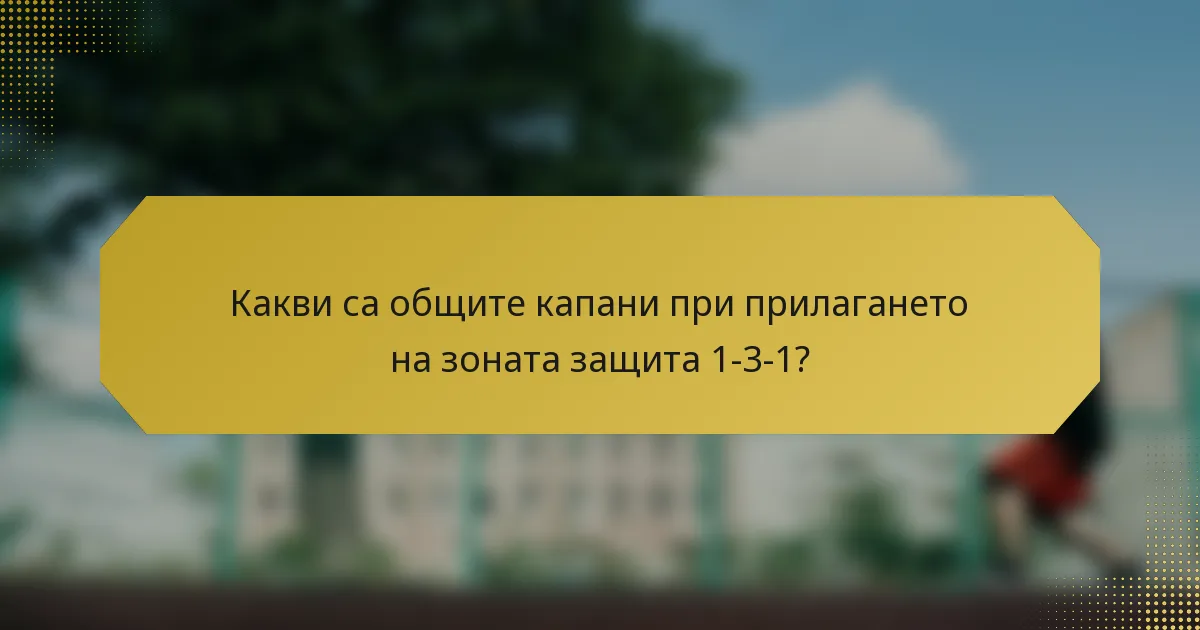 Какви са общите капани при прилагането на зоната защита 1-3-1?