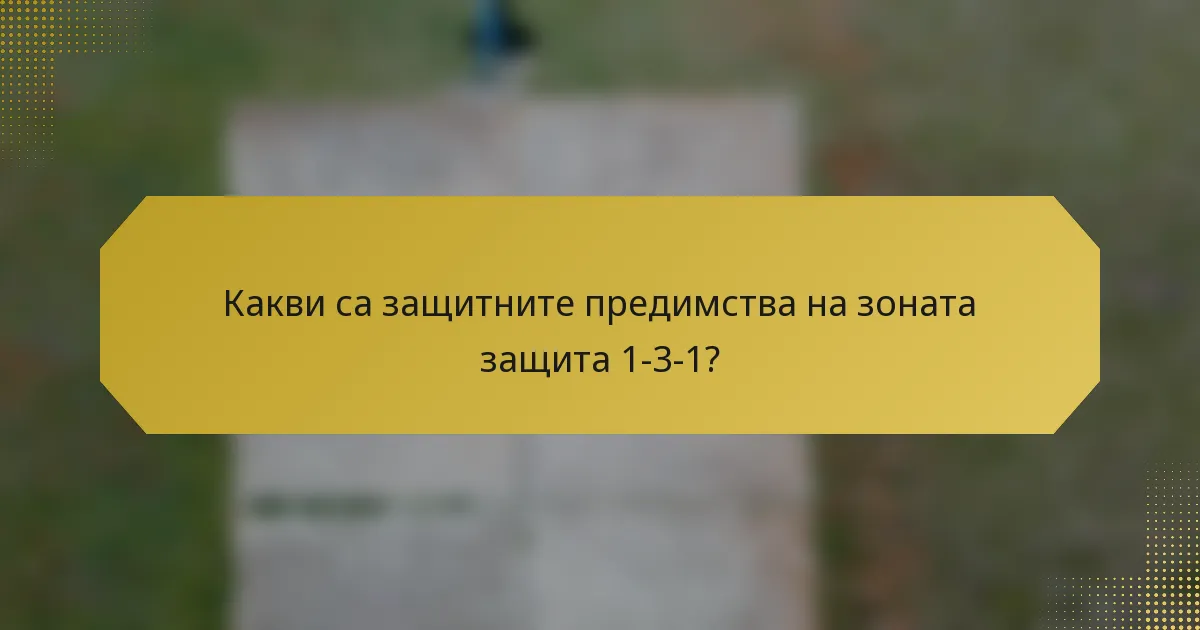Какви са защитните предимства на зоната защита 1-3-1?