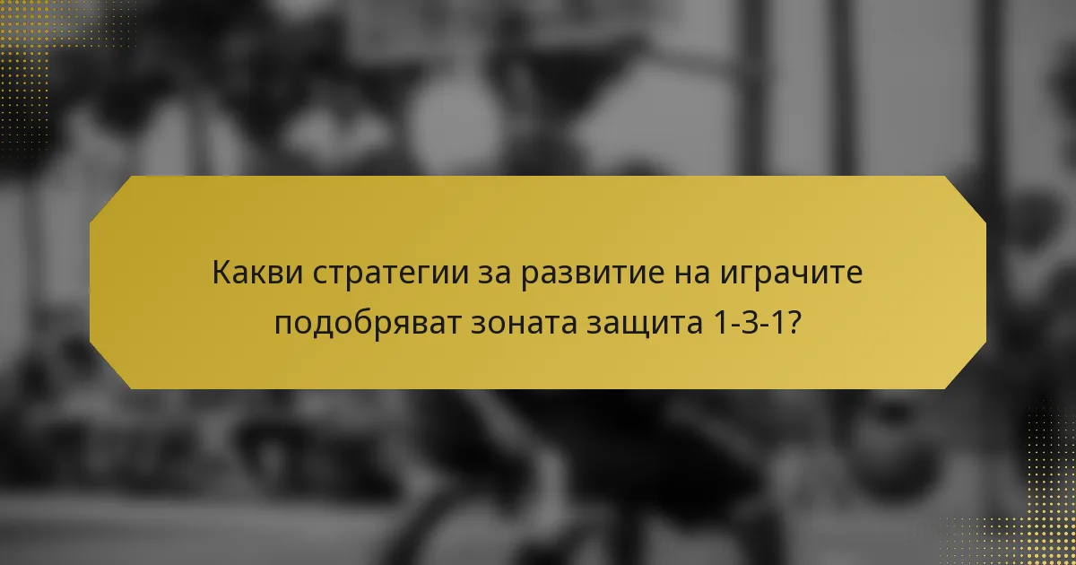 Какви стратегии за развитие на играчите подобряват зоната защита 1-3-1?