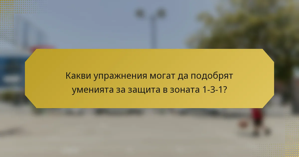 Какви упражнения могат да подобрят уменията за защита в зоната 1-3-1?