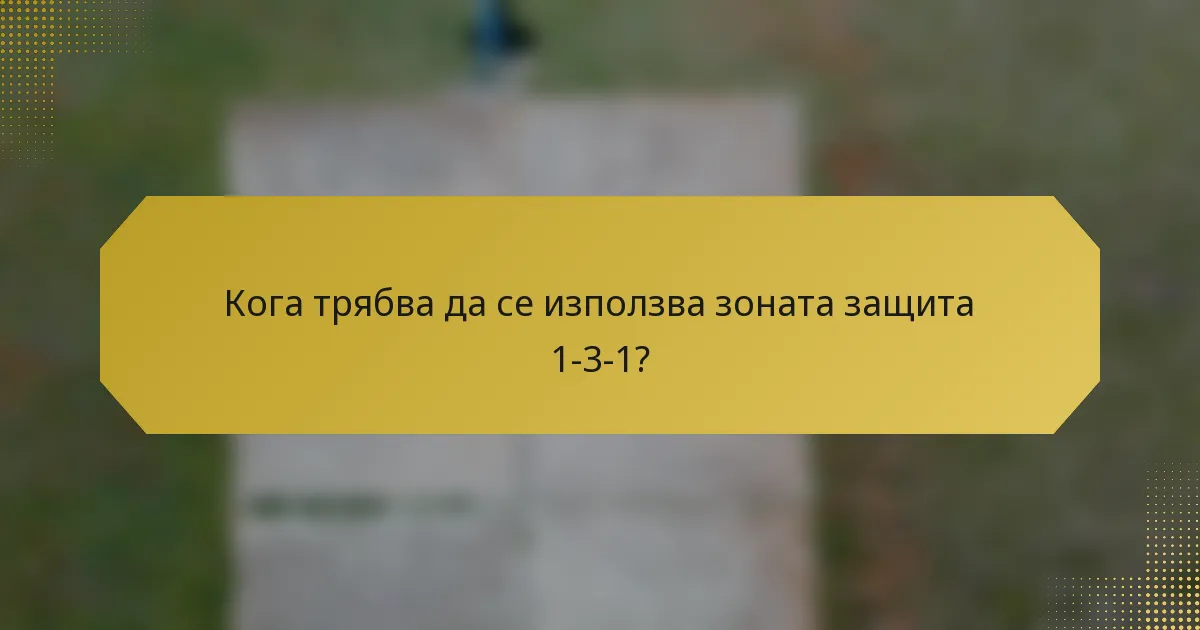 Кога трябва да се използва зоната защита 1-3-1?